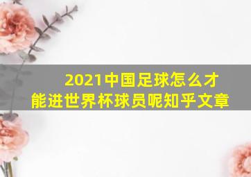 2021中国足球怎么才能进世界杯球员呢知乎文章