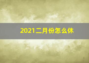 2021二月份怎么休