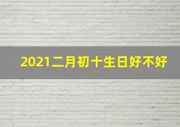 2021二月初十生日好不好