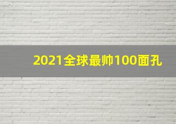 2021全球最帅100面孔