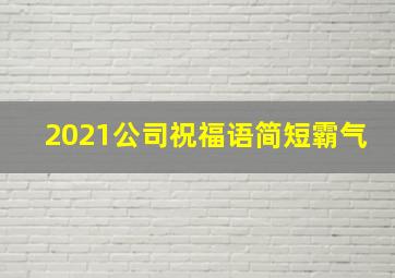 2021公司祝福语简短霸气