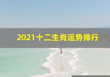 2021十二生肖运势排行