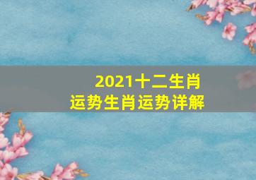 2021十二生肖运势生肖运势详解