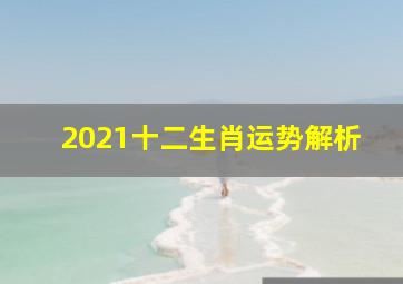 2021十二生肖运势解析