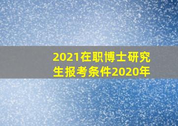 2021在职博士研究生报考条件2020年