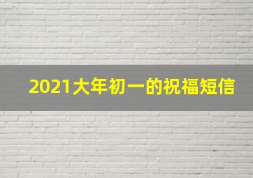 2021大年初一的祝福短信