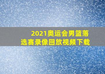 2021奥运会男篮落选赛录像回放视频下载