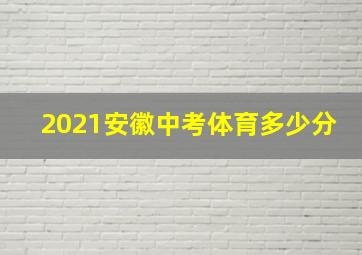 2021安徽中考体育多少分