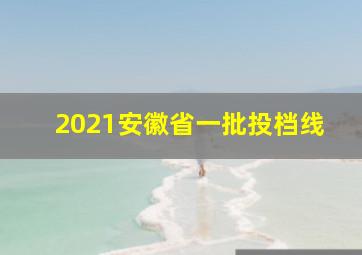 2021安徽省一批投档线