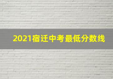 2021宿迁中考最低分数线