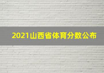 2021山西省体育分数公布