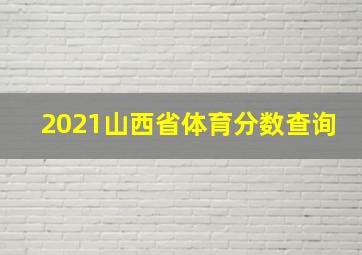 2021山西省体育分数查询