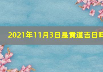 2021年11月3日是黄道吉日吗