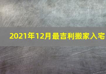 2021年12月最吉利搬家入宅