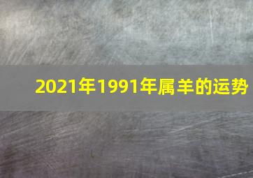 2021年1991年属羊的运势