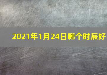 2021年1月24日哪个时辰好