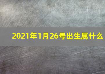 2021年1月26号出生属什么