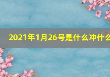 2021年1月26号是什么冲什么