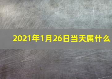 2021年1月26日当天属什么