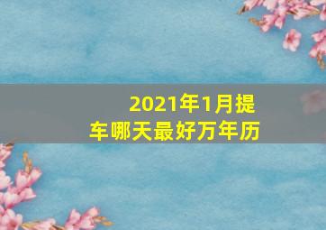 2021年1月提车哪天最好万年历