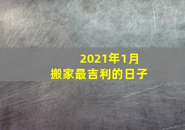 2021年1月搬家最吉利的日子