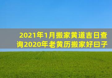 2021年1月搬家黄道吉日查询2020年老黄历搬家好曰子