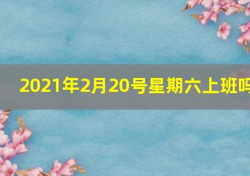 2021年2月20号星期六上班吗