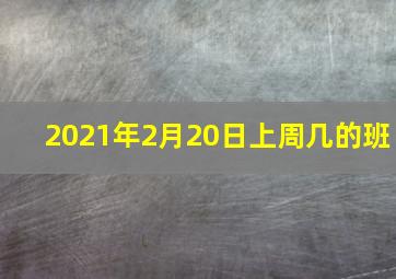 2021年2月20日上周几的班