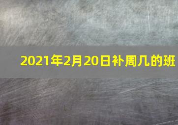 2021年2月20日补周几的班