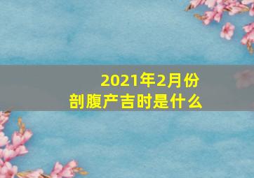 2021年2月份剖腹产吉时是什么