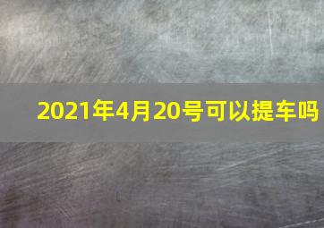 2021年4月20号可以提车吗