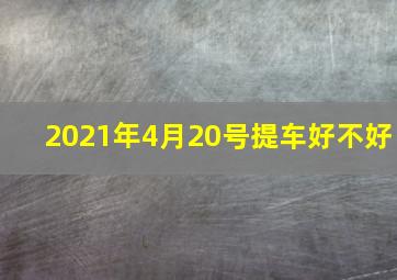 2021年4月20号提车好不好