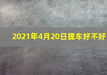 2021年4月20日提车好不好