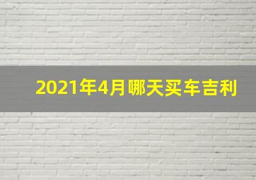 2021年4月哪天买车吉利