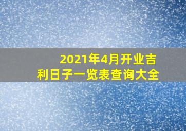 2021年4月开业吉利日子一览表查询大全