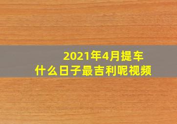 2021年4月提车什么日子最吉利呢视频