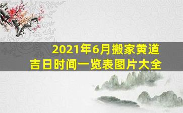 2021年6月搬家黄道吉日时间一览表图片大全