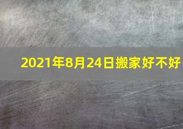 2021年8月24日搬家好不好