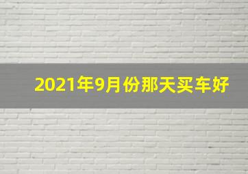 2021年9月份那天买车好