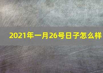 2021年一月26号日子怎么样