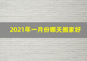 2021年一月份哪天搬家好