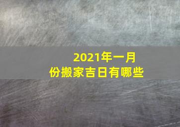 2021年一月份搬家吉日有哪些