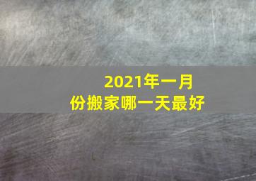 2021年一月份搬家哪一天最好