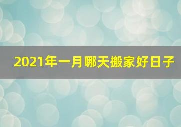 2021年一月哪天搬家好日子