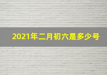 2021年二月初六是多少号