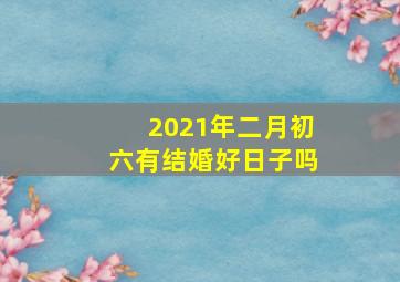 2021年二月初六有结婚好日子吗