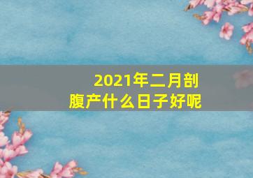 2021年二月剖腹产什么日子好呢