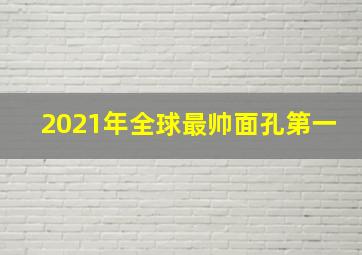 2021年全球最帅面孔第一