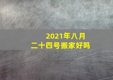 2021年八月二十四号搬家好吗