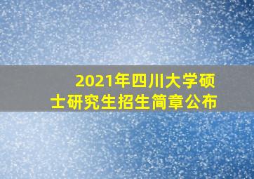 2021年四川大学硕士研究生招生简章公布